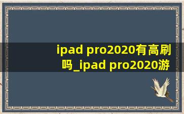 ipad pro2020有高刷吗_ipad pro2020游戏录屏